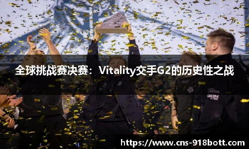 全球挑战赛决赛:Vitality交手G2的历史性之战