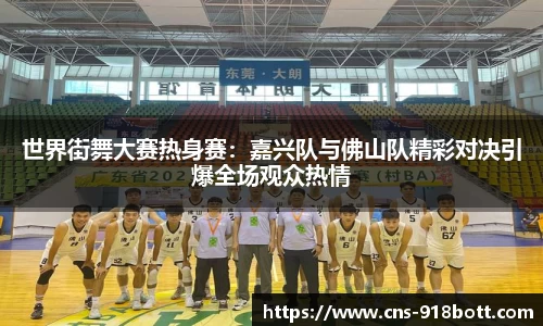 世界街舞大赛热身赛:嘉兴队与佛山队精彩对决引爆全场观众热情