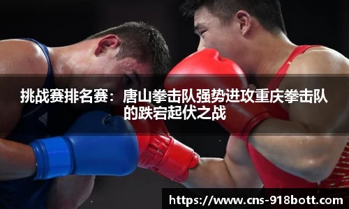 挑战赛排名赛:唐山拳击队强势进攻重庆拳击队的跌宕起伏之战