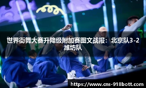世界街舞大赛升降级附加赛图文战报:北京队3-2潍坊队