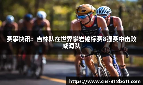 赛事快讯:吉林队在世界攀岩锦标赛8强赛中击败威海队