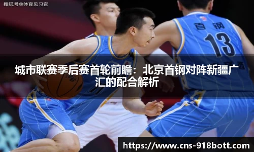 城市联赛季后赛首轮前瞻:北京首钢对阵新疆广汇的配合解析
