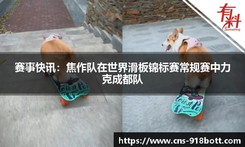 赛事快讯:焦作队在世界滑板锦标赛常规赛中力克成都队
