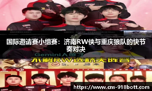 国际邀请赛小组赛:济南RW侠与重庆狼队的快节奏对决