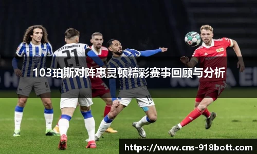 103珀斯对阵惠灵顿精彩赛事回顾与分析